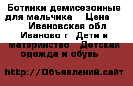 Ботинки демисезонные для мальчика  › Цена ­ 500 - Ивановская обл., Иваново г. Дети и материнство » Детская одежда и обувь   